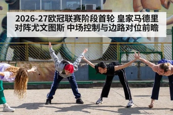2026-27欧冠联赛阶段首轮 皇家马德里对阵尤文图斯 中场控制与边路对位前瞻