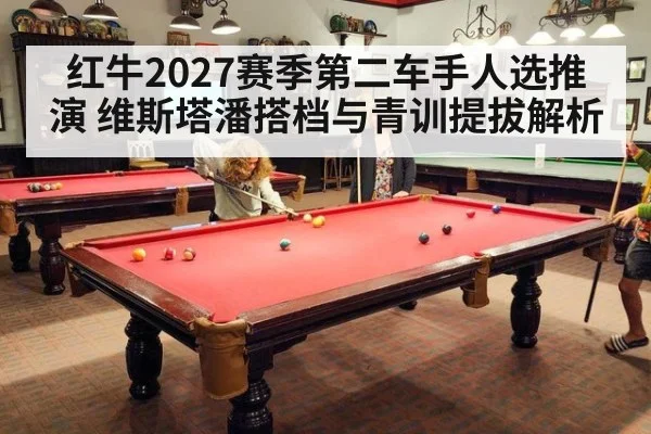 红牛2027赛季第二车手人选推演 维斯塔潘搭档与青训提拔解析