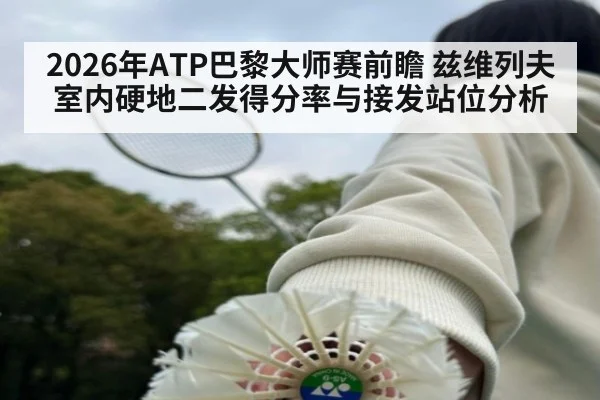 2026年ATP巴黎大师赛前瞻 兹维列夫室内硬地二发得分率与接发站位分析