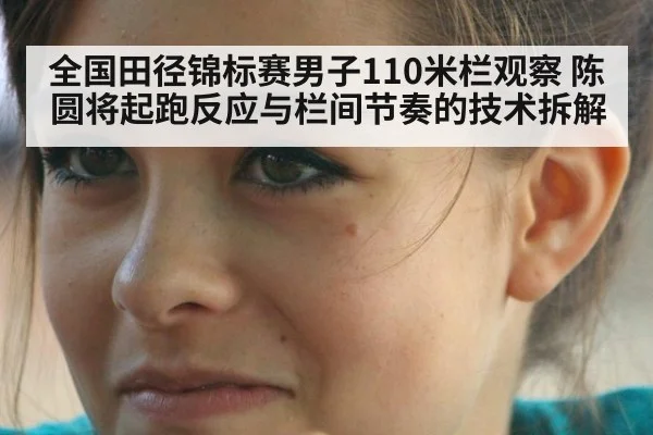 全国田径锦标赛男子110米栏观察 陈圆将起跑反应与栏间节奏的技术拆解
