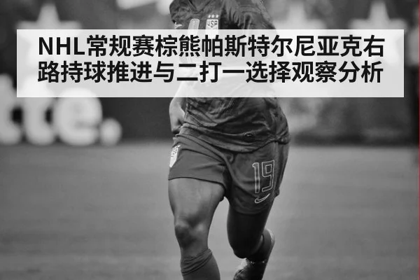 NHL常规赛棕熊帕斯特尔尼亚克右路持球推进与二打一选择观察分析